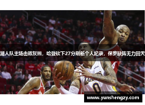 湖人队主场击败灰熊，哈登砍下27分刷新个人纪录，保罗缺阵无力回天