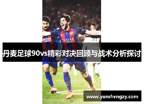 丹麦足球90vs精彩对决回顾与战术分析探讨