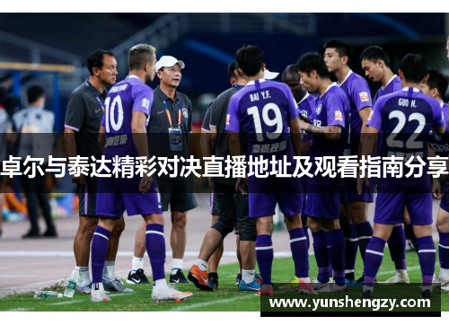 卓尔与泰达精彩对决直播地址及观看指南分享