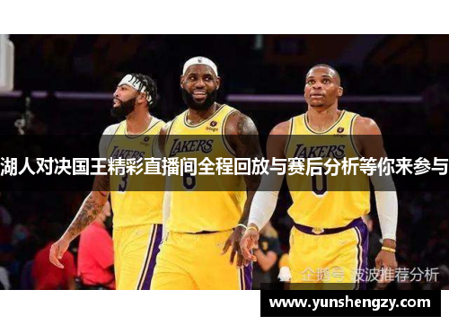 湖人对决国王精彩直播间全程回放与赛后分析等你来参与