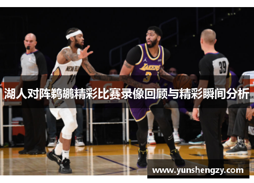 湖人对阵鹈鹕精彩比赛录像回顾与精彩瞬间分析
