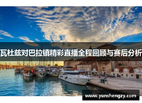 瓦杜兹对巴拉镇精彩直播全程回顾与赛后分析