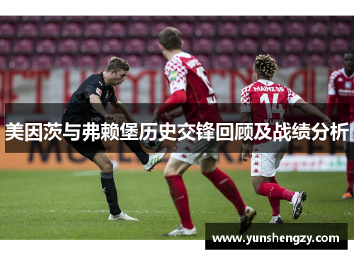 美因茨与弗赖堡历史交锋回顾及战绩分析