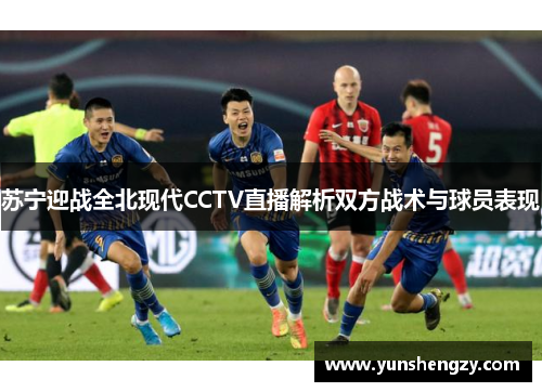 苏宁迎战全北现代CCTV直播解析双方战术与球员表现