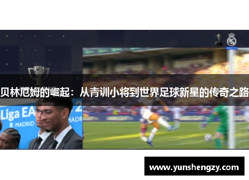 贝林厄姆的崛起：从青训小将到世界足球新星的传奇之路